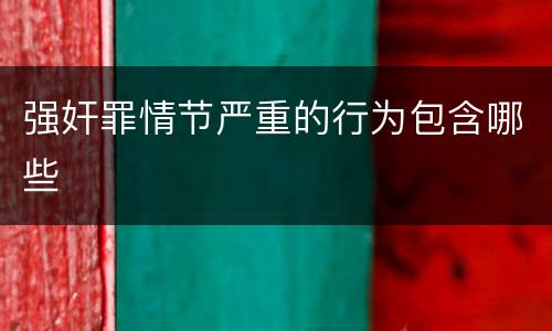强奸罪情节严重的行为包含哪些