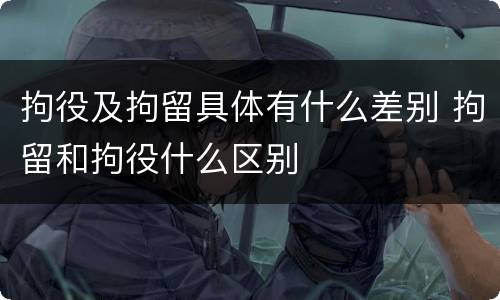 拘役及拘留具体有什么差别 拘留和拘役什么区别