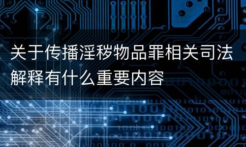 关于传播淫秽物品罪相关司法解释有什么重要内容