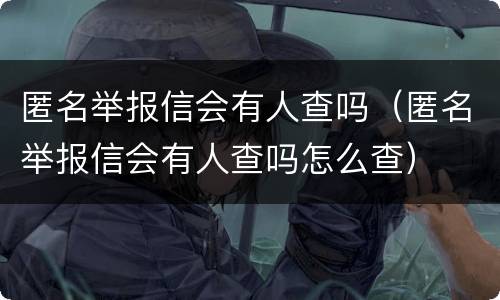 匿名举报信会有人查吗（匿名举报信会有人查吗怎么查）
