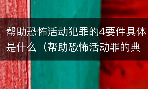 帮助恐怖活动犯罪的4要件具体是什么（帮助恐怖活动罪的典型案例）