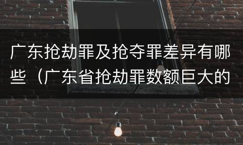 广东抢劫罪及抢夺罪差异有哪些（广东省抢劫罪数额巨大的标准）