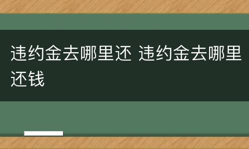 违约金去哪里还 违约金去哪里还钱