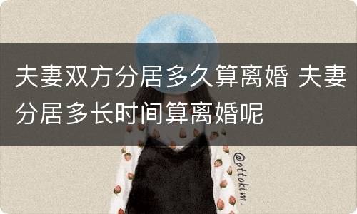 夫妻双方分居多久算离婚 夫妻分居多长时间算离婚呢