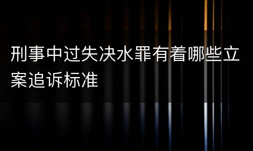 刑事中过失决水罪有着哪些立案追诉标准