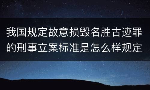 我国规定故意损毁名胜古迹罪的刑事立案标准是怎么样规定