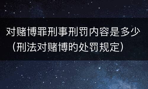 对赌博罪刑事刑罚内容是多少（刑法对赌博旳处罚规定）