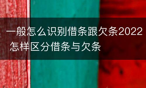 一般怎么识别借条跟欠条2022 怎样区分借条与欠条