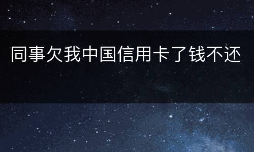 同事欠我中国信用卡了钱不还