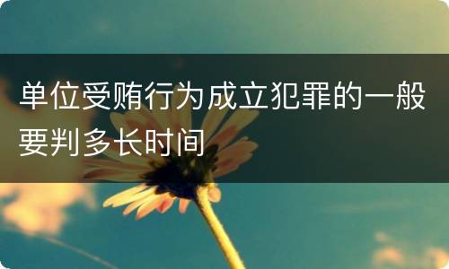 单位受贿行为成立犯罪的一般要判多长时间