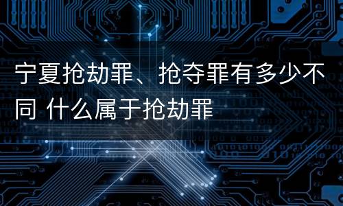宁夏抢劫罪、抢夺罪有多少不同 什么属于抢劫罪
