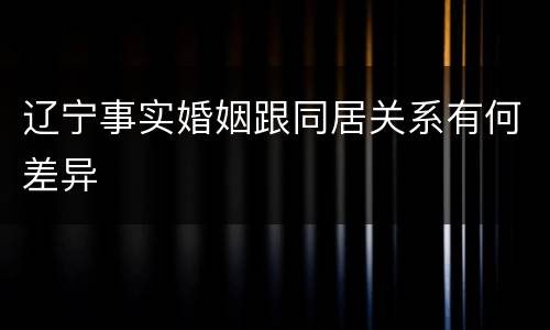 辽宁事实婚姻跟同居关系有何差异