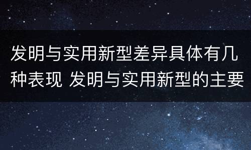 发明与实用新型差异具体有几种表现 发明与实用新型的主要区别
