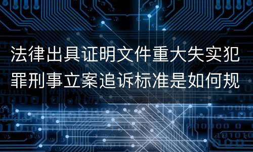 法律出具证明文件重大失实犯罪刑事立案追诉标准是如何规定