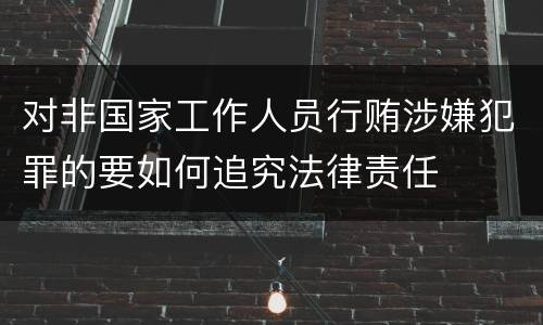 对非国家工作人员行贿涉嫌犯罪的要如何追究法律责任