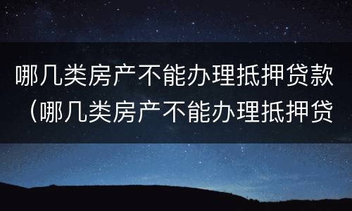 哪几类房产不能办理抵押贷款（哪几类房产不能办理抵押贷款的）