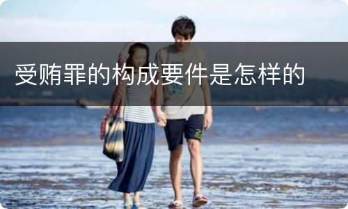 受贿罪的构成要件是怎样的