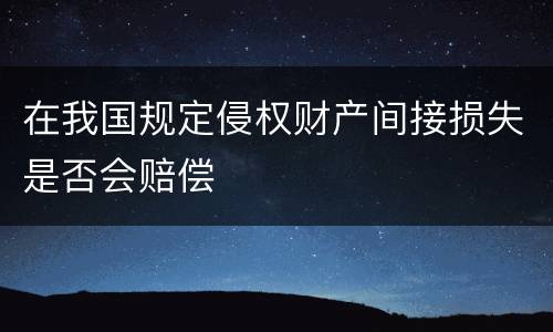 在我国规定侵权财产间接损失是否会赔偿