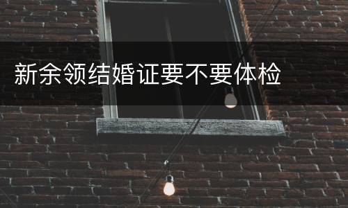 新余领结婚证要不要体检