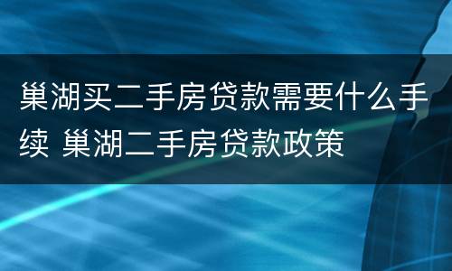 巢湖买二手房贷款需要什么手续 巢湖二手房贷款政策