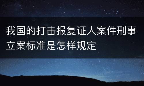 我国的打击报复证人案件刑事立案标准是怎样规定