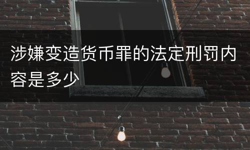 涉嫌变造货币罪的法定刑罚内容是多少