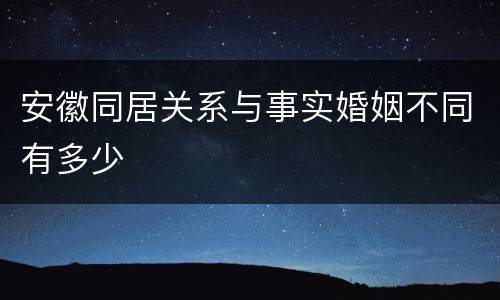 安徽同居关系与事实婚姻不同有多少