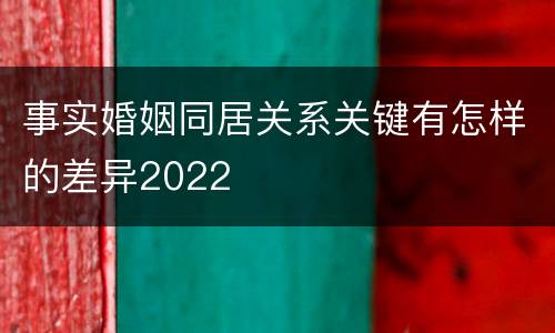 事实婚姻同居关系关键有怎样的差异2022