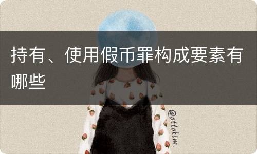 持有、使用假币罪构成要素有哪些