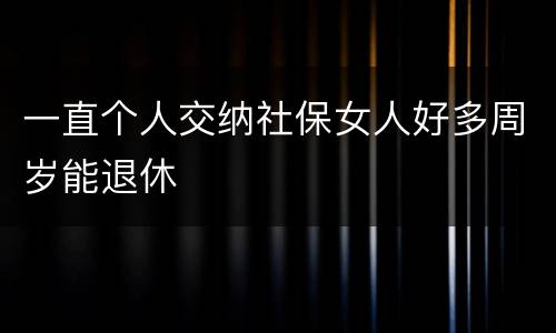 一直个人交纳社保女人好多周岁能退休