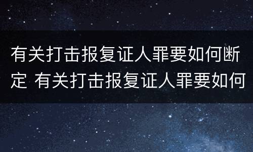 有关打击报复证人罪要如何断定 有关打击报复证人罪要如何断定罪名