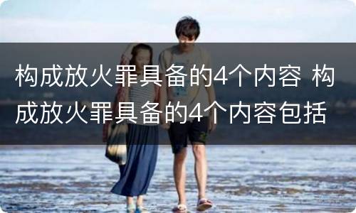 构成放火罪具备的4个内容 构成放火罪具备的4个内容包括
