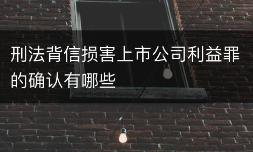 刑法背信损害上市公司利益罪的确认有哪些