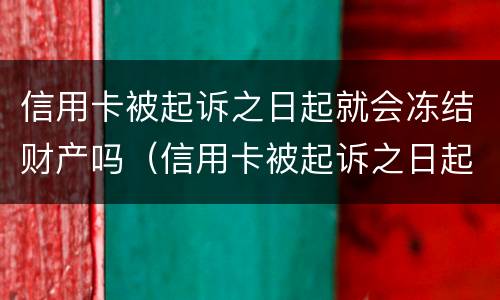 信用卡被起诉之日起就会冻结财产吗（信用卡被起诉之日起就会冻结财产吗为什么）