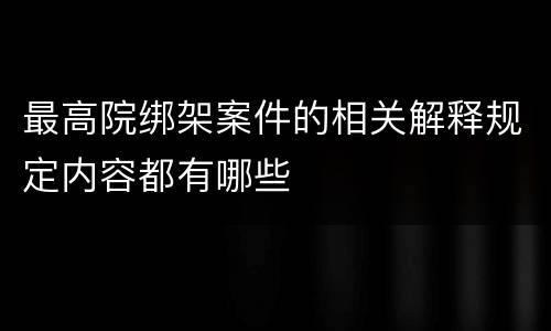 最高院绑架案件的相关解释规定内容都有哪些