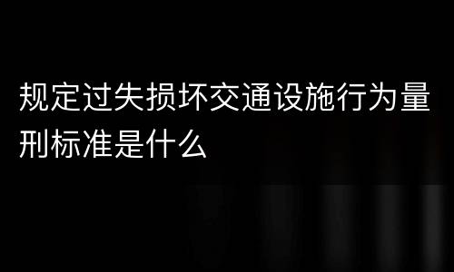 规定过失损坏交通设施行为量刑标准是什么