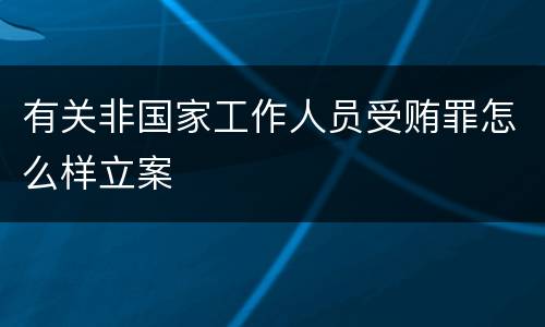 有关非国家工作人员受贿罪怎么样立案