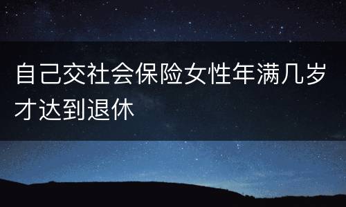 自己交社会保险女性年满几岁才达到退休