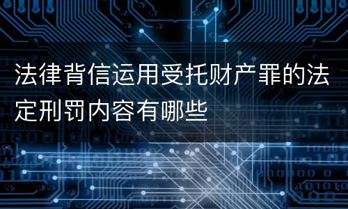 法律背信运用受托财产罪的法定刑罚内容有哪些