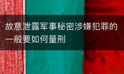 故意泄露军事秘密涉嫌犯罪的一般要如何量刑