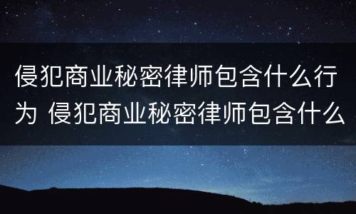 侵犯商业秘密律师包含什么行为 侵犯商业秘密律师包含什么行为呢