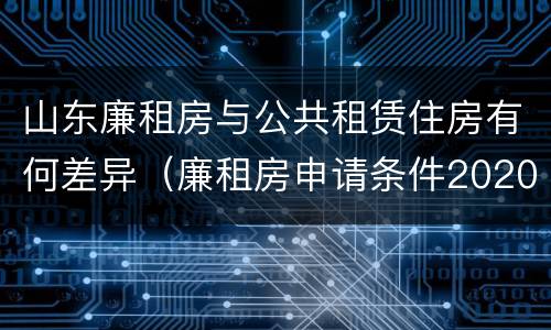 山东廉租房与公共租赁住房有何差异（廉租房申请条件2020山东）