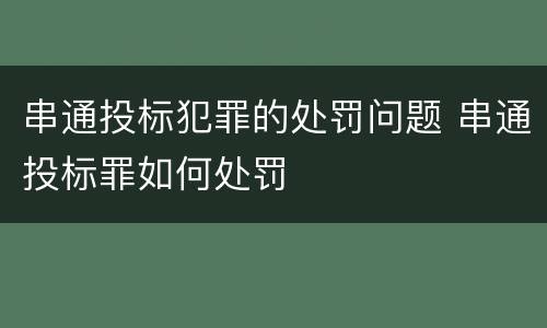 串通投标犯罪的处罚问题 串通投标罪如何处罚