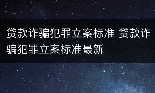 贷款诈骗犯罪立案标准 贷款诈骗犯罪立案标准最新