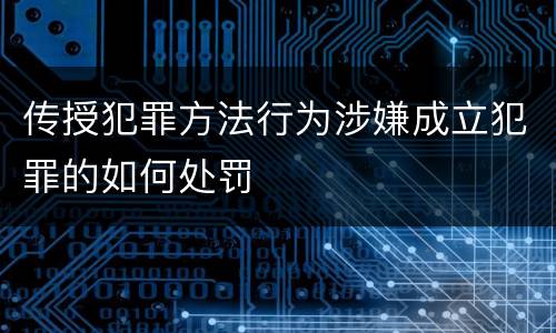 传授犯罪方法行为涉嫌成立犯罪的如何处罚