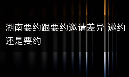 湖南要约跟要约邀请差异 邀约还是要约
