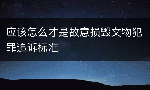 应该怎么才是故意损毁文物犯罪追诉标准