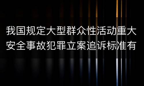 我国规定大型群众性活动重大安全事故犯罪立案追诉标准有哪些规定