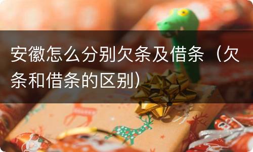 安徽怎么分别欠条及借条（欠条和借条的区别）