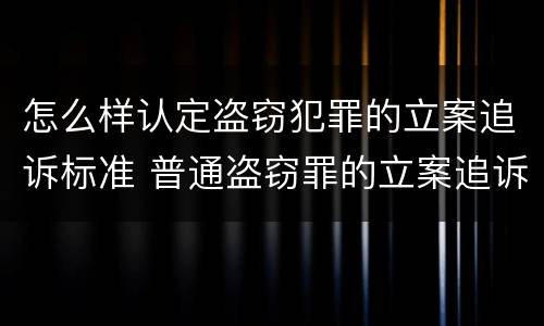 怎么样认定盗窃犯罪的立案追诉标准 普通盗窃罪的立案追诉标准